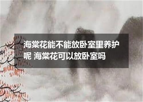 海棠花能不能放卧室里养护呢 海棠花可以放卧室吗