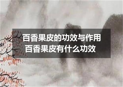 百香果皮的功效与作用 百香果皮有什么功效