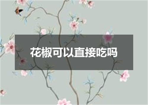 花椒可以直接吃吗