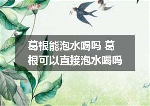 葛根能泡水喝吗 葛根可以直接泡水喝吗