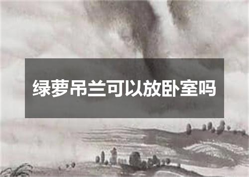 绿萝吊兰可以放卧室吗