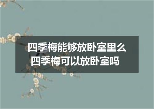 四季梅能够放卧室里么 四季梅可以放卧室吗