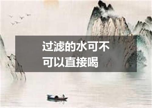 过滤的水可不可以直接喝