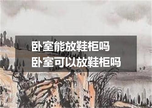 卧室能放鞋柜吗 卧室可以放鞋柜吗