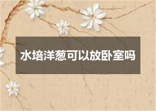 水培洋葱可以放卧室吗