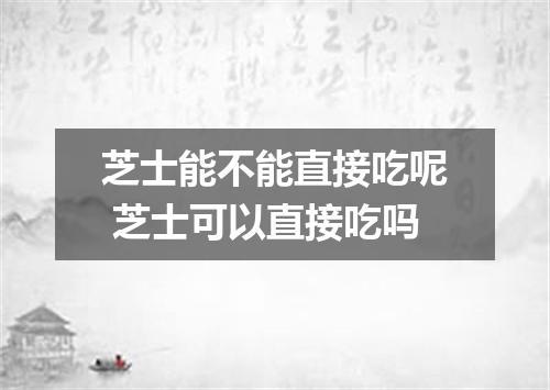 芝士能不能直接吃呢 芝士可以直接吃吗