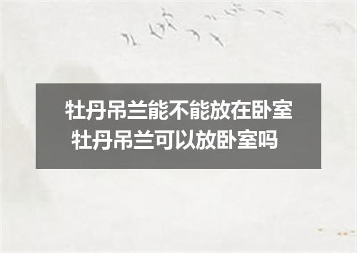 牡丹吊兰能不能放在卧室 牡丹吊兰可以放卧室吗