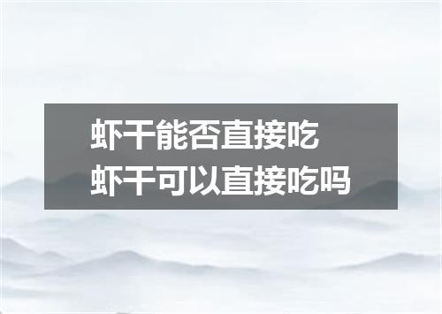 虾干能否直接吃 虾干可以直接吃吗