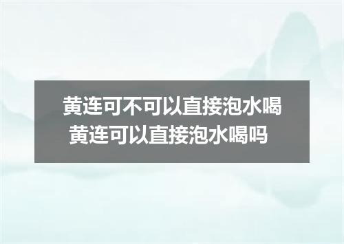 黄连可不可以直接泡水喝 黄连可以直接泡水喝吗