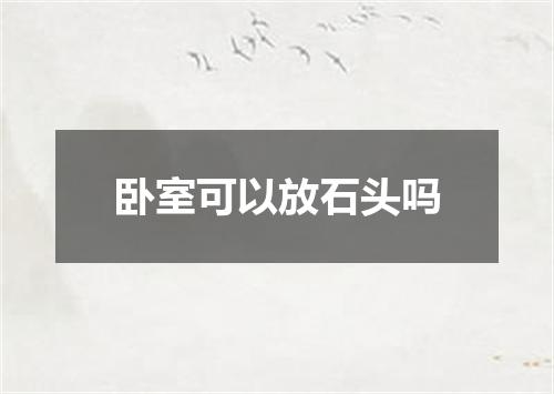 卧室可以放石头吗