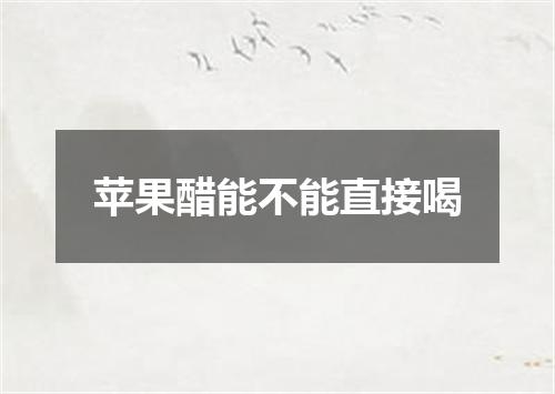 苹果醋能不能直接喝