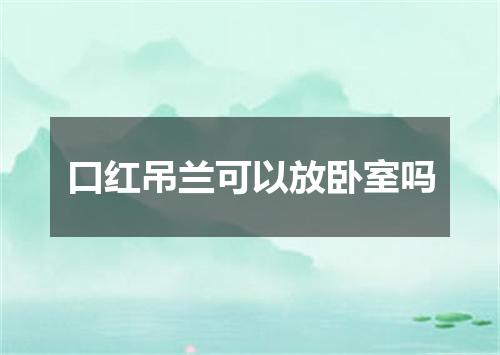 口红吊兰可以放卧室吗