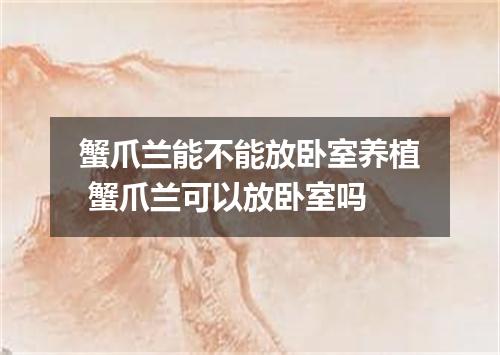 蟹爪兰能不能放卧室养植 蟹爪兰可以放卧室吗