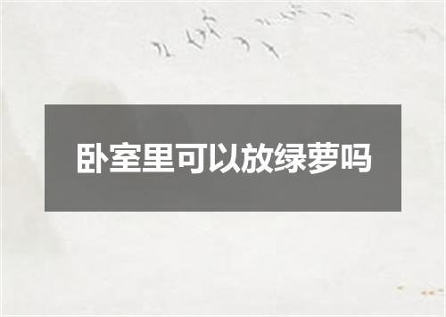 卧室里可以放绿萝吗