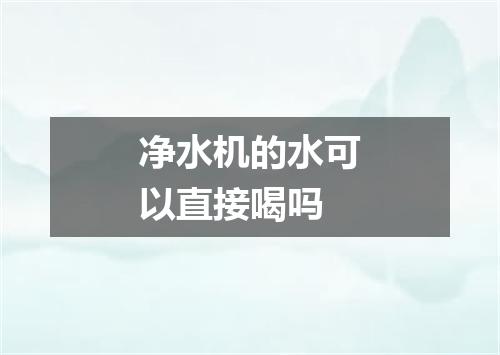 净水机的水可以直接喝吗