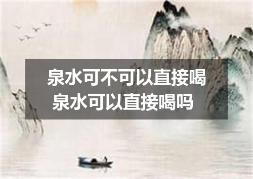泉水可不可以直接喝 泉水可以直接喝吗