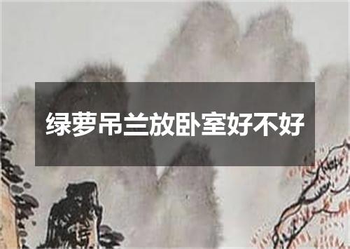 绿萝吊兰放卧室好不好