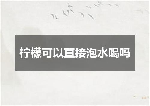 柠檬可以直接泡水喝吗