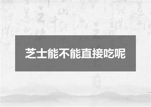 芝士能不能直接吃呢