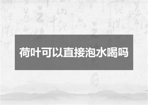 荷叶可以直接泡水喝吗