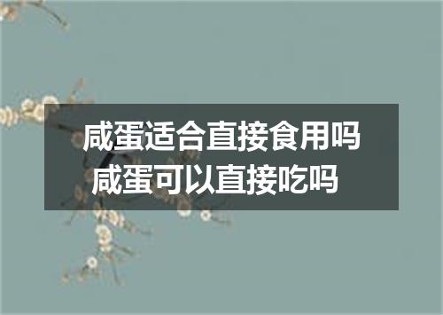 咸蛋适合直接食用吗 咸蛋可以直接吃吗