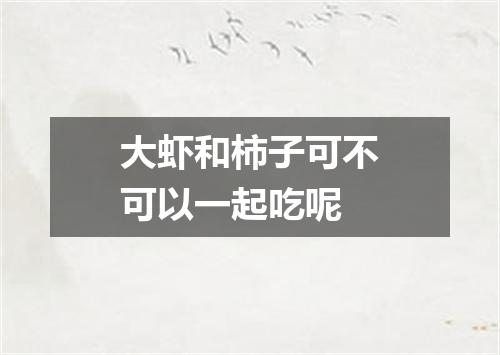 大虾和柿子可不可以一起吃呢