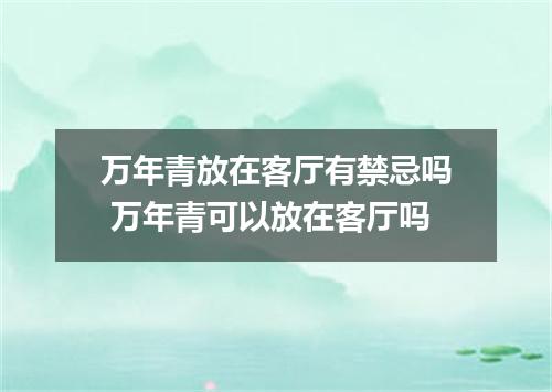 万年青放在客厅有禁忌吗 万年青可以放在客厅吗