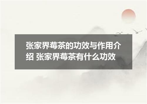 张家界莓茶的功效与作用介绍 张家界莓茶有什么功效