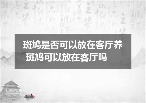 斑鸠是否可以放在客厅养 斑鸠可以放在客厅吗