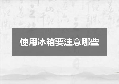 使用冰箱要注意哪些