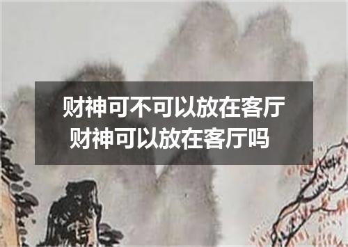 财神可不可以放在客厅 财神可以放在客厅吗