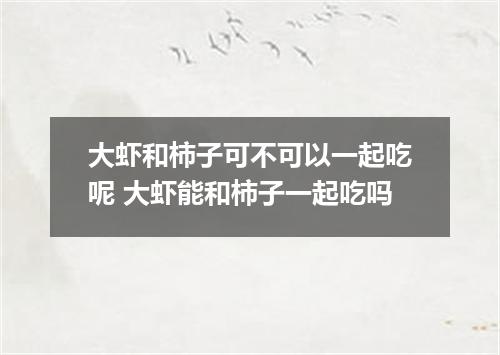 大虾和柿子可不可以一起吃呢 大虾能和柿子一起吃吗