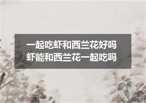 一起吃虾和西兰花好吗 虾能和西兰花一起吃吗