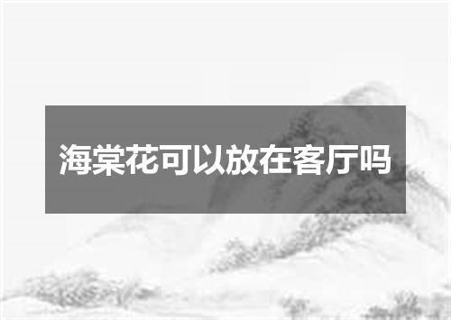 海棠花可以放在客厅吗