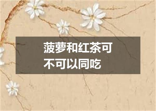 菠萝和红茶可不可以同吃