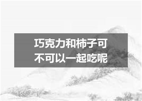 巧克力和柿子可不可以一起吃呢