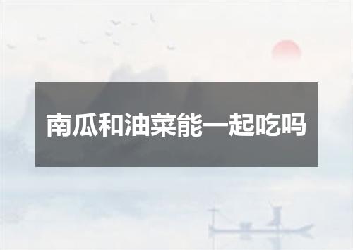 南瓜和油菜能一起吃吗