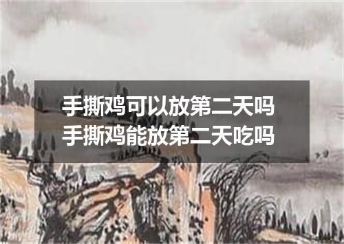 手撕鸡可以放第二天吗 手撕鸡能放第二天吃吗