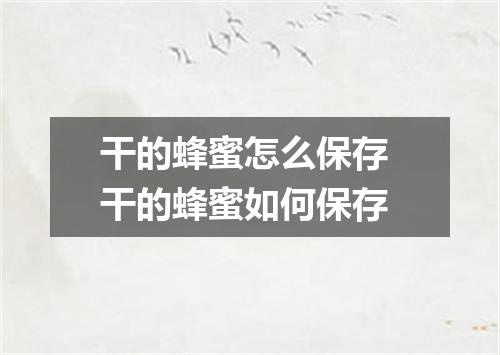 干的蜂蜜怎么保存 干的蜂蜜如何保存