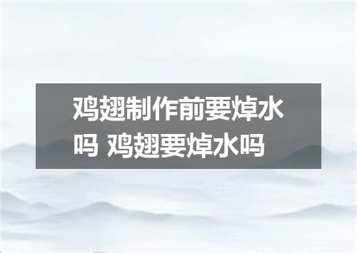 鸡翅制作前要焯水吗 鸡翅要焯水吗