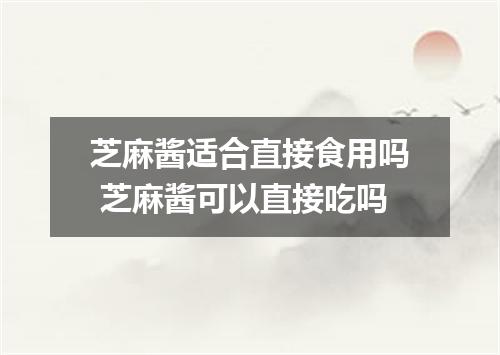 芝麻酱适合直接食用吗 芝麻酱可以直接吃吗