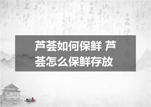 芦荟如何保鲜 芦荟怎么保鲜存放