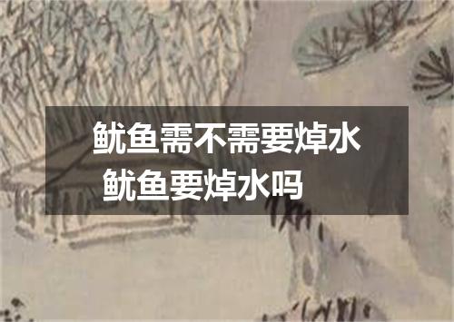 鱿鱼需不需要焯水 鱿鱼要焯水吗