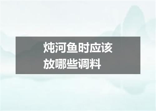 炖河鱼时应该放哪些调料