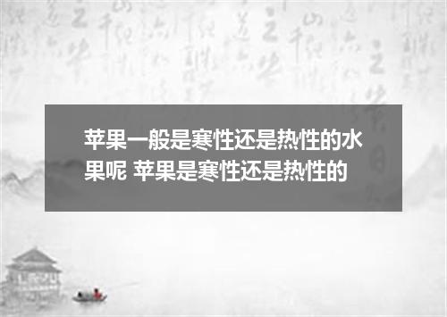 苹果一般是寒性还是热性的水果呢 苹果是寒性还是热性的