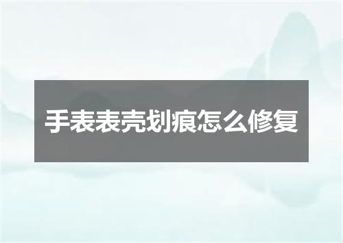 手表表壳划痕怎么修复