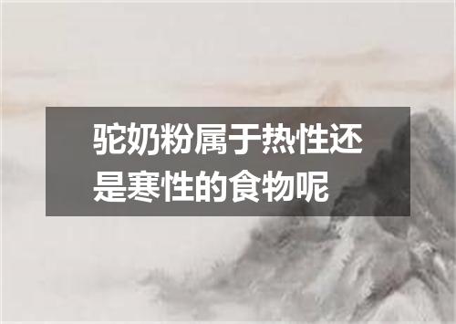 驼奶粉属于热性还是寒性的食物呢