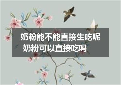 奶粉能不能直接生吃呢 奶粉可以直接吃吗