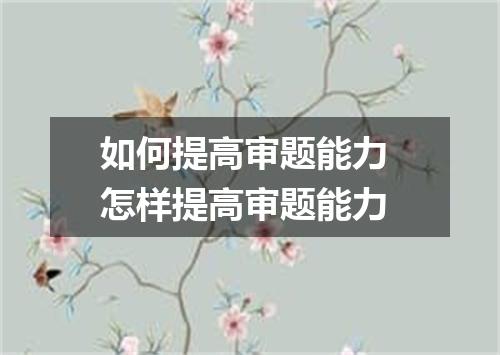 如何提高审题能力 怎样提高审题能力