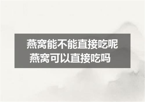 燕窝能不能直接吃呢 燕窝可以直接吃吗